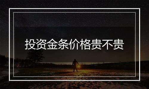 投资金条价格贵不贵