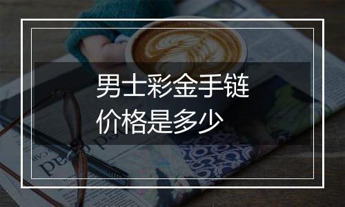 男士彩金手链价格是多少