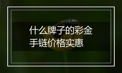 什么牌子的彩金手链价格实惠