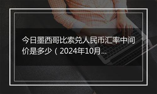 今日墨西哥比索兑人民币汇率中间价是多少(2024年10月2日)