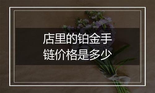 店里的铂金手链价格是多少
