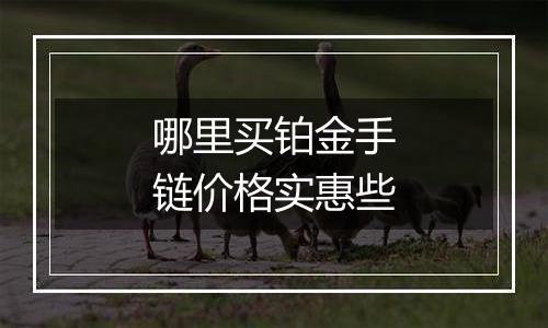 哪里买铂金手链价格实惠些