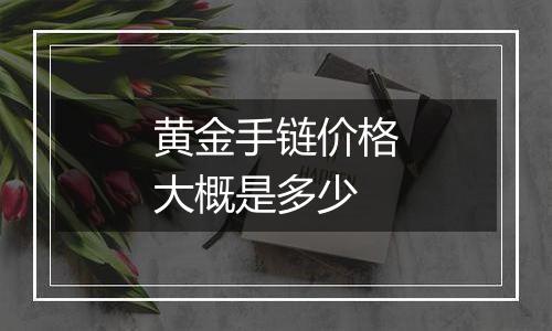 黄金手链价格大概是多少