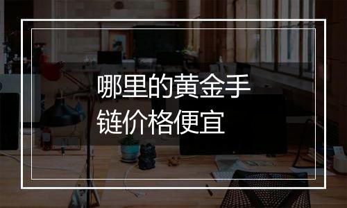 哪里的黄金手链价格便宜