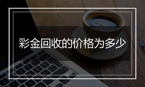 彩金回收的价格为多少