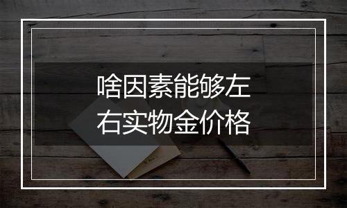 啥因素能够左右实物金价格