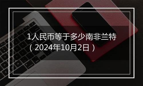 1人民币等于多少南非兰特(2024年10月2日)
