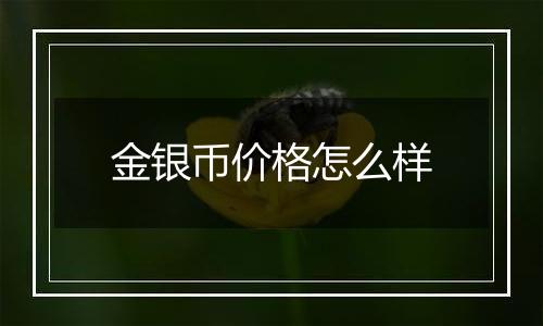 金银币价格怎么样