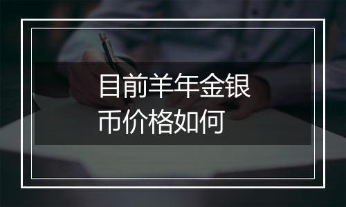 目前羊年金银币价格如何
