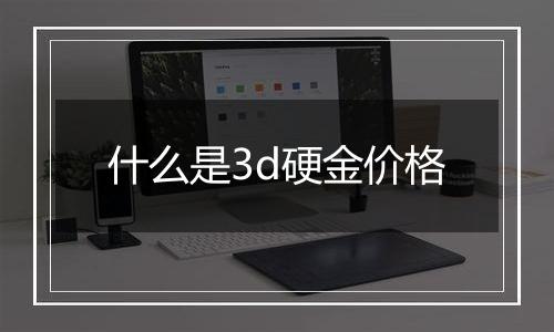 什么是3d硬金价格