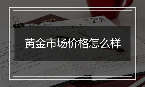 黄金市场价格怎么样