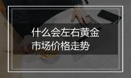 什么会左右黄金市场价格走势