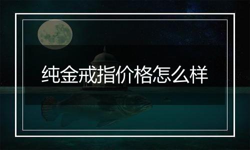 纯金戒指价格怎么样