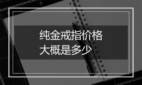 纯金戒指价格大概是多少