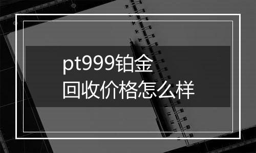 pt999铂金回收价格怎么样