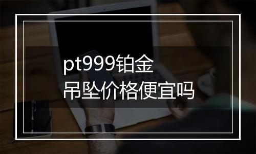 pt999铂金吊坠价格便宜吗