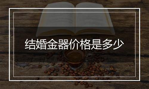 结婚金器价格是多少