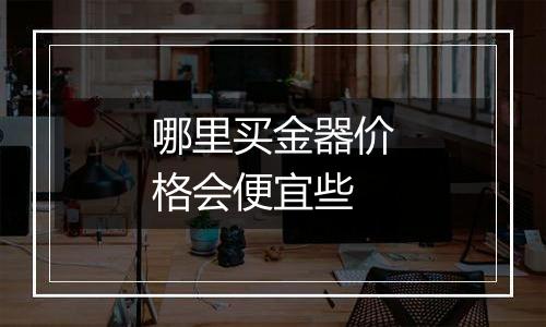 哪里买金器价格会便宜些