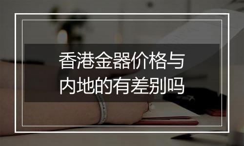 香港金器价格与内地的有差别吗