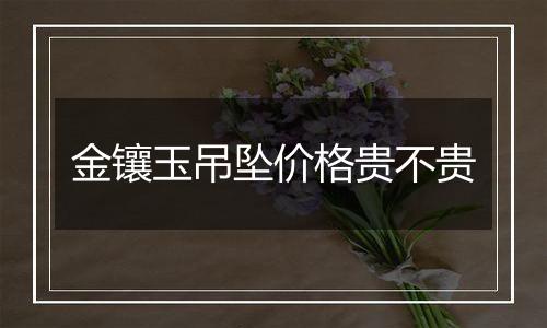 金镶玉吊坠价格贵不贵