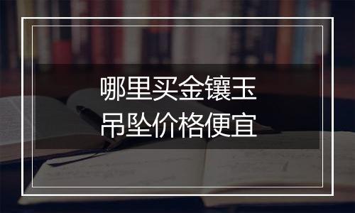 哪里买金镶玉吊坠价格便宜
