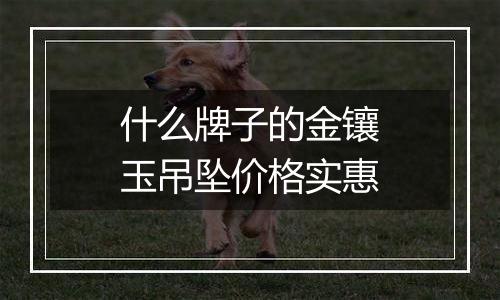 什么牌子的金镶玉吊坠价格实惠