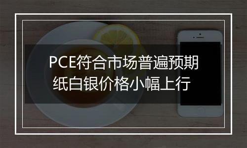 PCE符合市场普遍预期 纸白银价格小幅上行