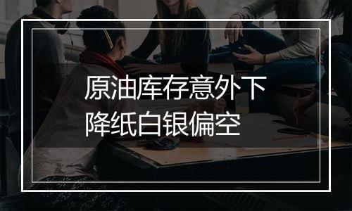 原油库存意外下降纸白银偏空