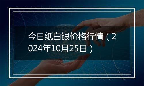 今日纸白银价格行情（2024年10月25日）