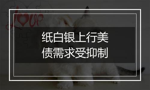 纸白银上行美债需求受抑制