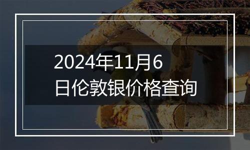 2024年11月6日伦敦银价格查询