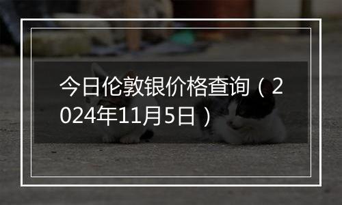 今日伦敦银价格查询(2024年11月5日)