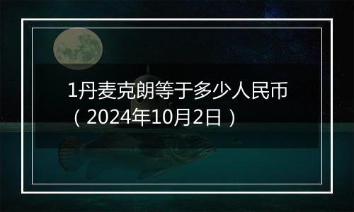 1丹麦克朗等于多少人民币(2024年10月2日)