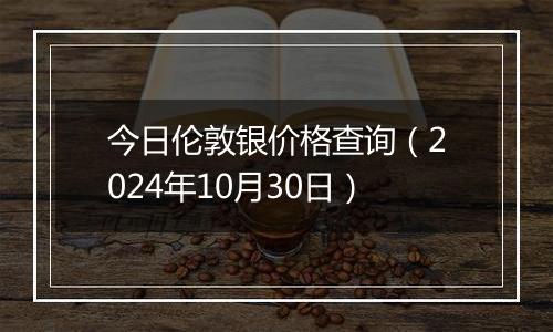 今日伦敦银价格查询（2024年10月30日）