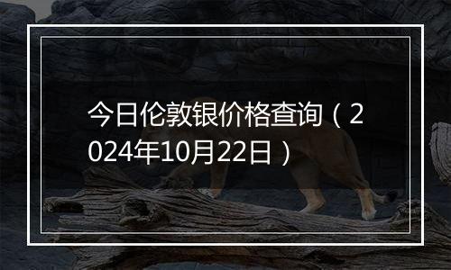 今日伦敦银价格查询(2024年10月22日)