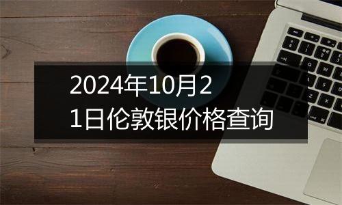 2024年10月21日伦敦银价格查询