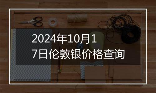 2024年10月17日伦敦银价格查询