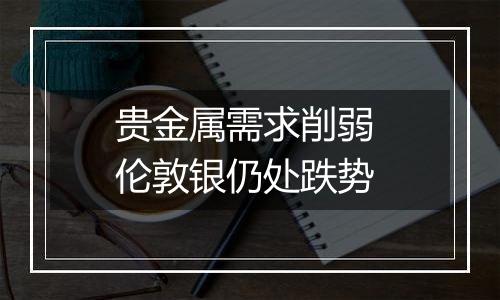 贵金属需求削弱 伦敦银仍处跌势
