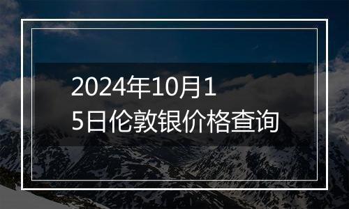 2024年10月15日伦敦银价格查询