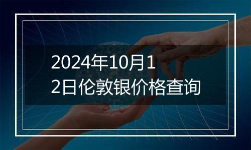 2024年10月12日伦敦银价格查询
