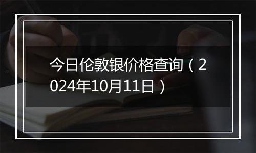 今日伦敦银价格查询(2024年10月11日)