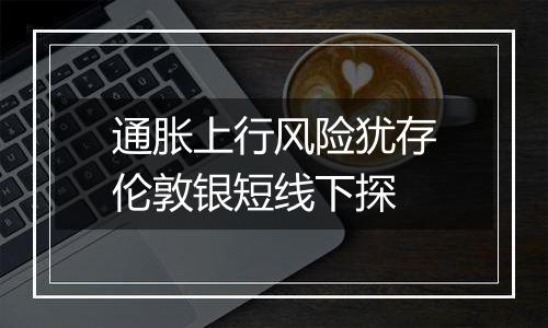 通胀上行风险犹存伦敦银短线下探