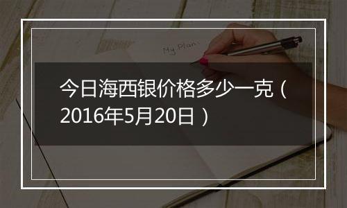 今日海西银价格多少一克(2016年5月20日)