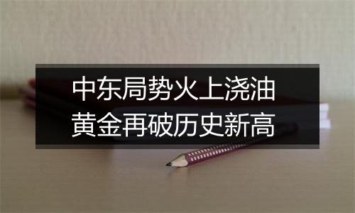 中东局势火上浇油 黄金再破历史新高