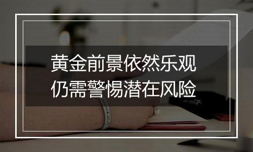 黄金前景依然乐观 仍需警惕潜在风险