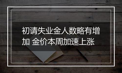初请失业金人数略有增加 金价本周加速上涨