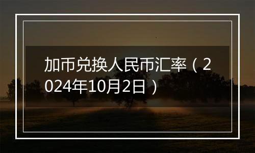 加币兑换人民币汇率(2024年10月2日)