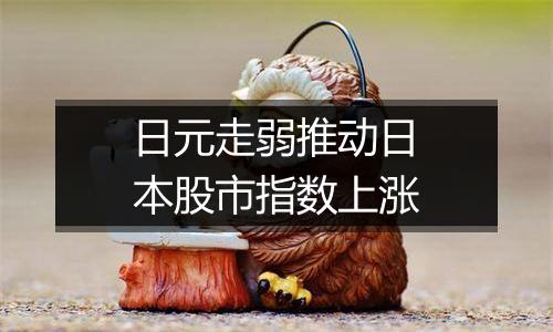 日元走弱推动日本股市指数上涨