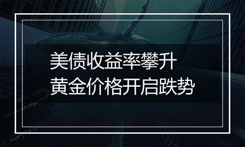 美债收益率攀升 黄金价格开启跌势