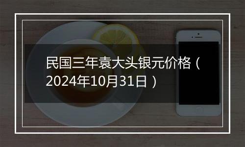 民国三年袁大头银元价格(2024年10月31日)